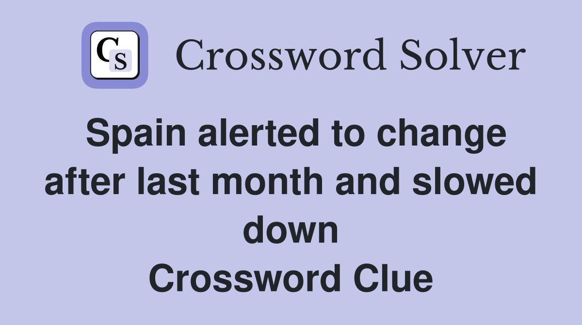Spain alerted to change after last month and slowed down Crossword Clue