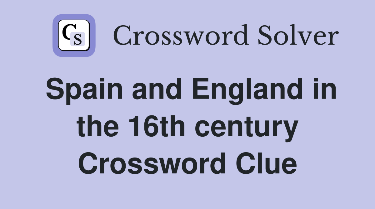 Spain and England in the 16th century Crossword Clue