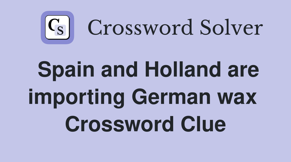 Spain and Holland are importing German wax  Crossword Clue