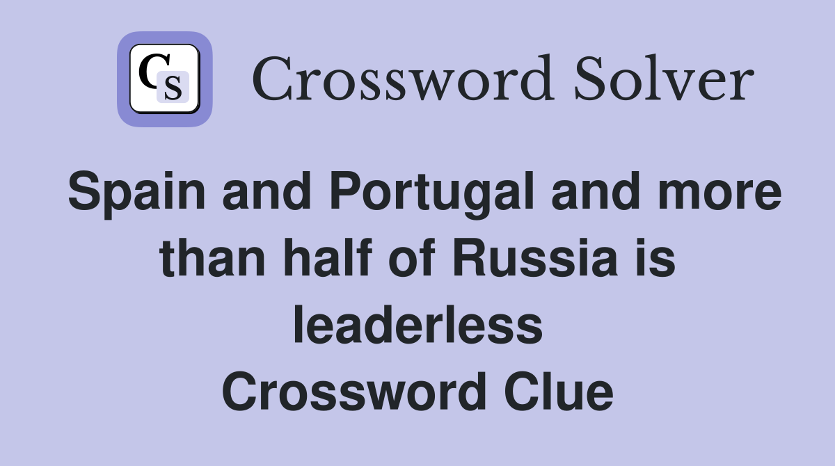 Spain and Portugal and more than half of Russia is leaderless Crossword Clue