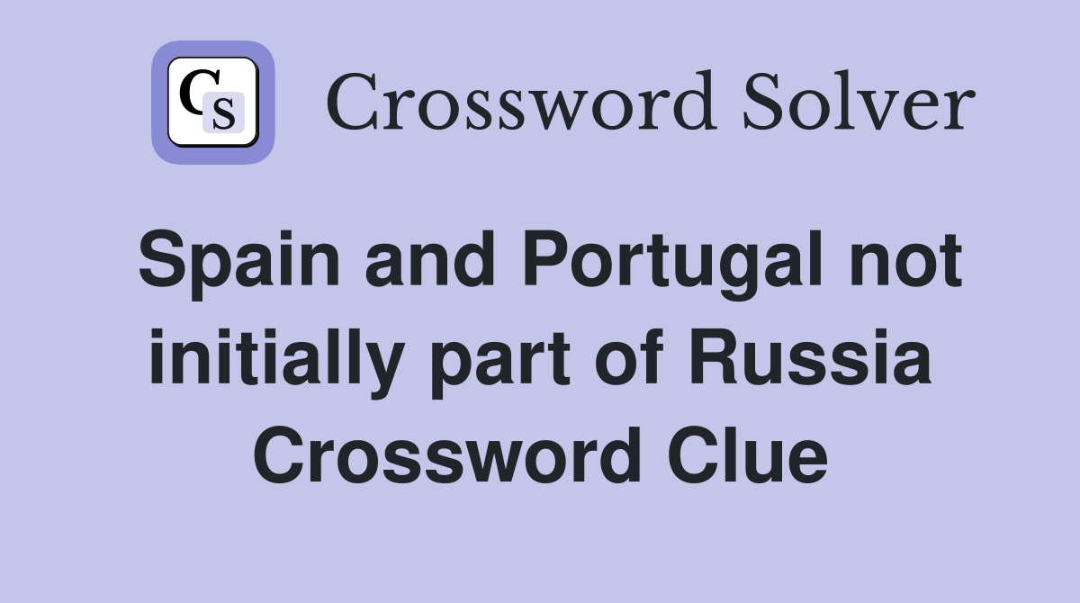 Spain and Portugal not initially part of Russia Crossword Clue