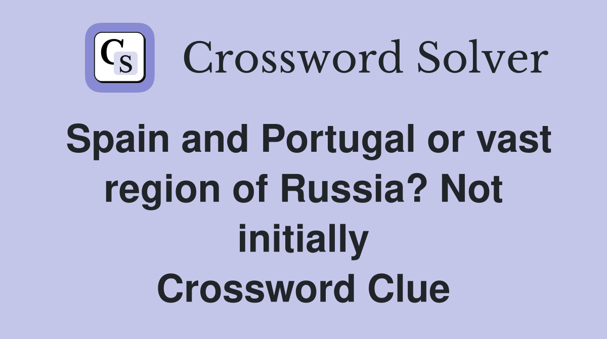 Spain and Portugal or vast region of Russia? Not initially Crossword Clue