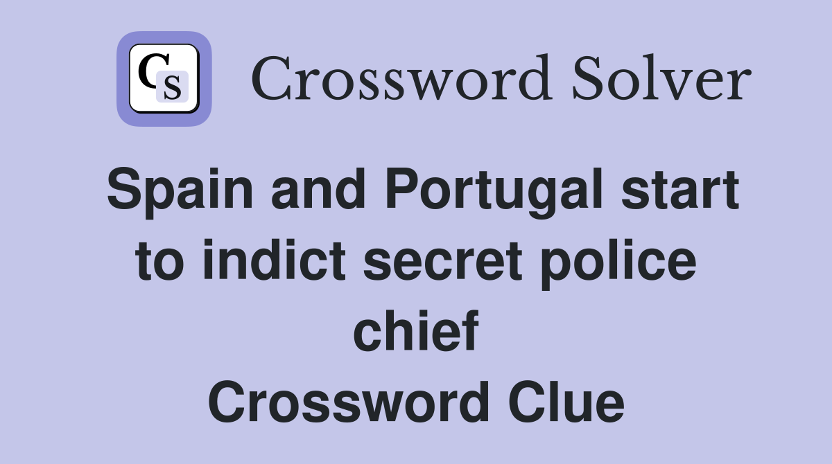 Spain and Portugal start to indict secret police chief Crossword Clue
