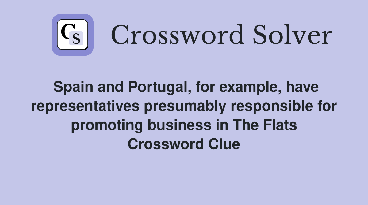 Spain and Portugal, for example, have representatives presumably responsible for promoting business in The Flats Crossword Clue