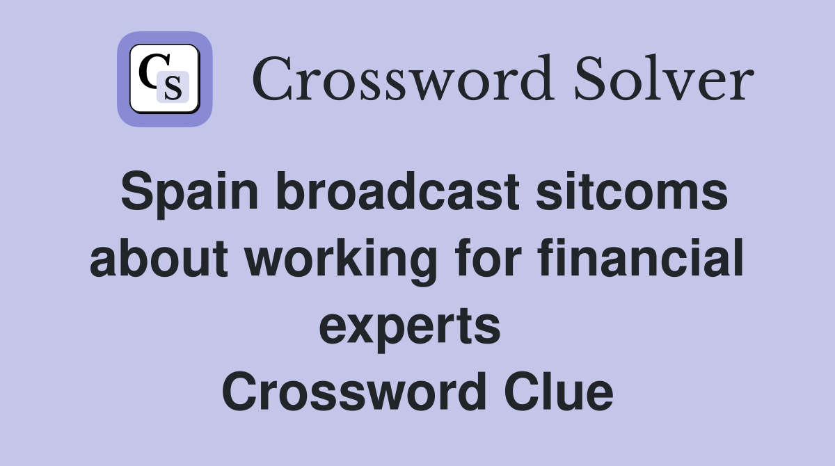 Spain broadcast sitcoms about working for financial experts  Crossword Clue