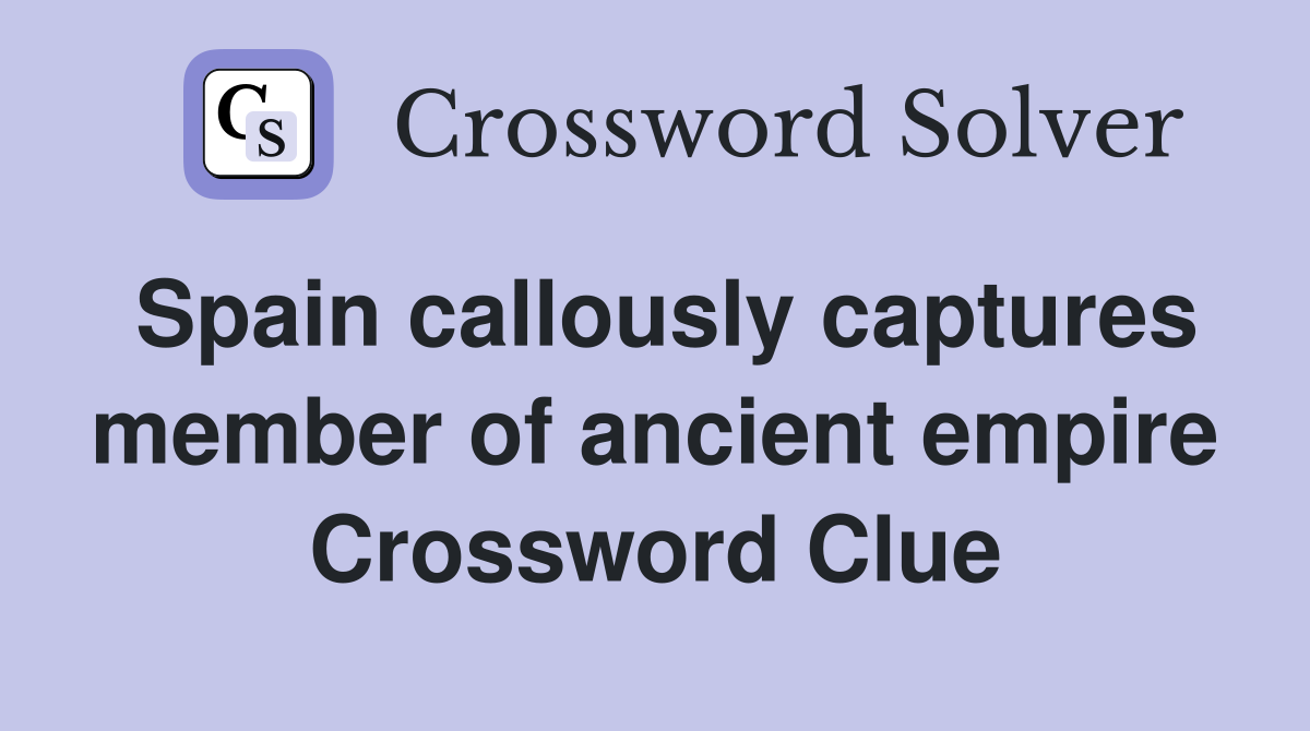 Spain callously captures member of ancient empire Crossword Clue