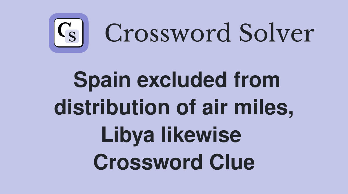 Spain excluded from distribution of air miles, Libya likewise  Crossword Clue