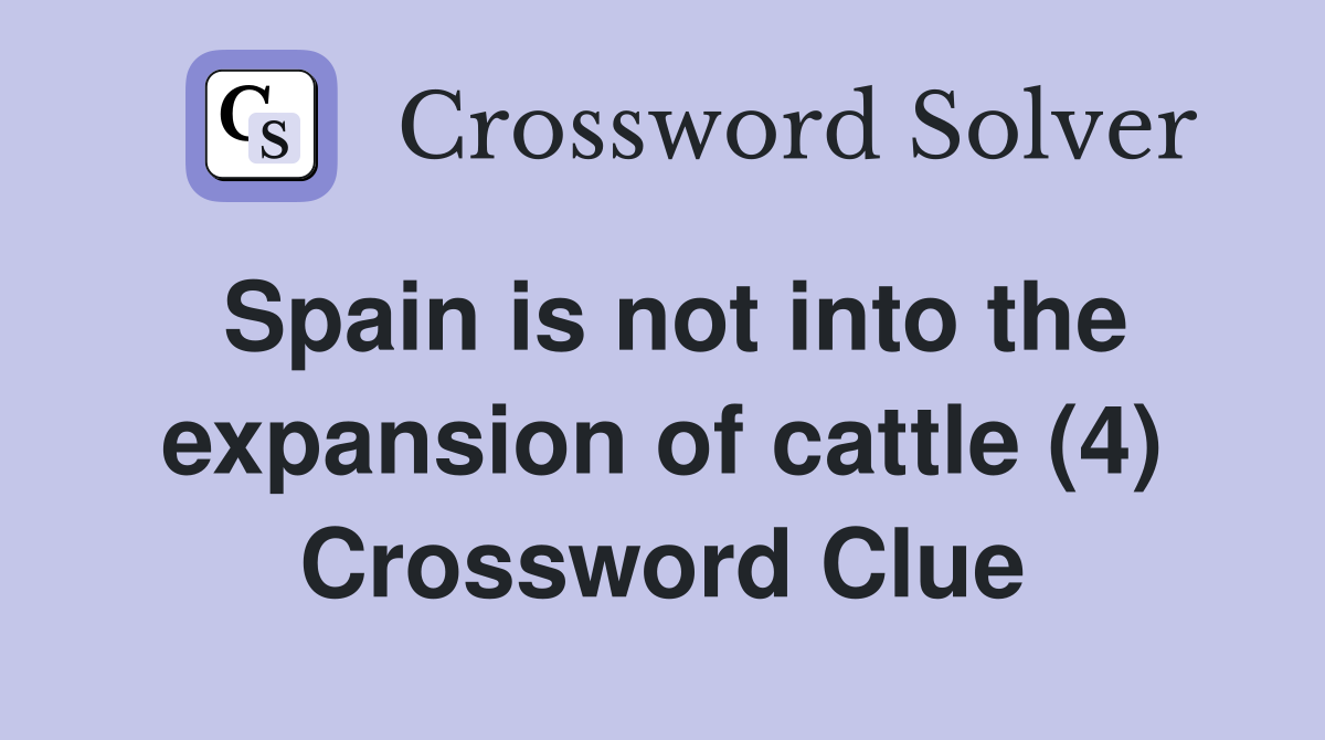Spain is not into the expansion of cattle (4) Crossword Clue