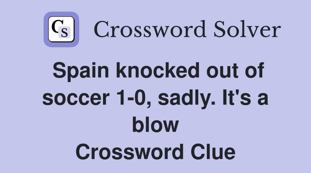 Spain knocked out of soccer 1-0, sadly. It's a blow Crossword Clue