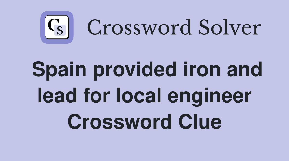 Spain provided iron and lead for local engineer Crossword Clue