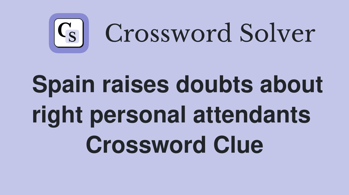 Spain raises doubts about right personal attendants  Crossword Clue