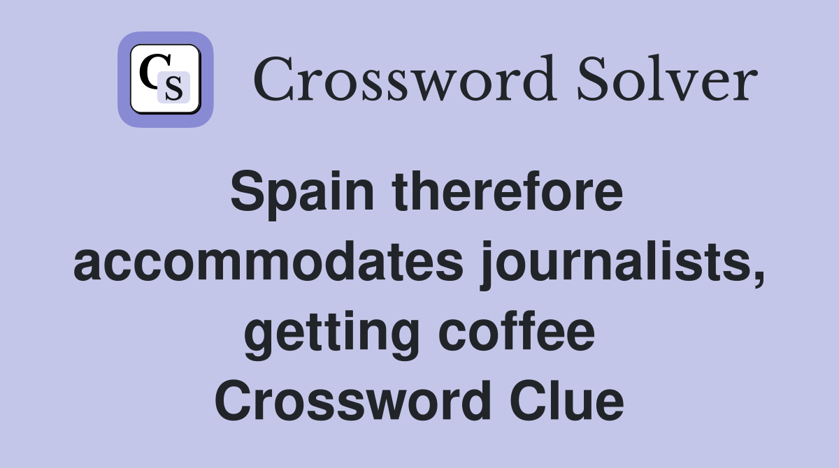 Spain therefore accommodates journalists, getting coffee Crossword Clue