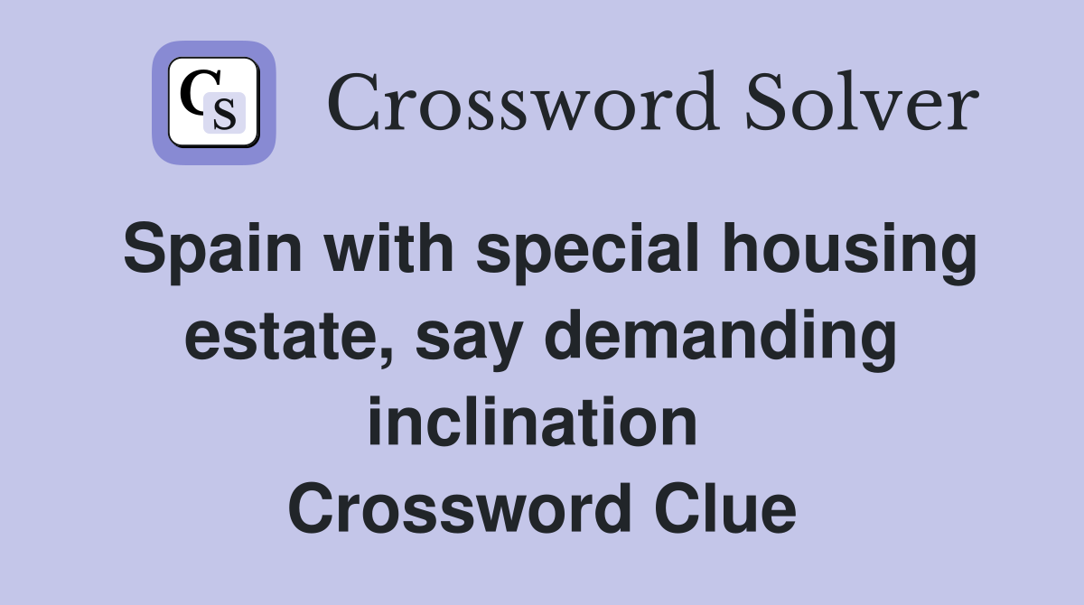 Spain with special housing estate, say demanding inclination  Crossword Clue