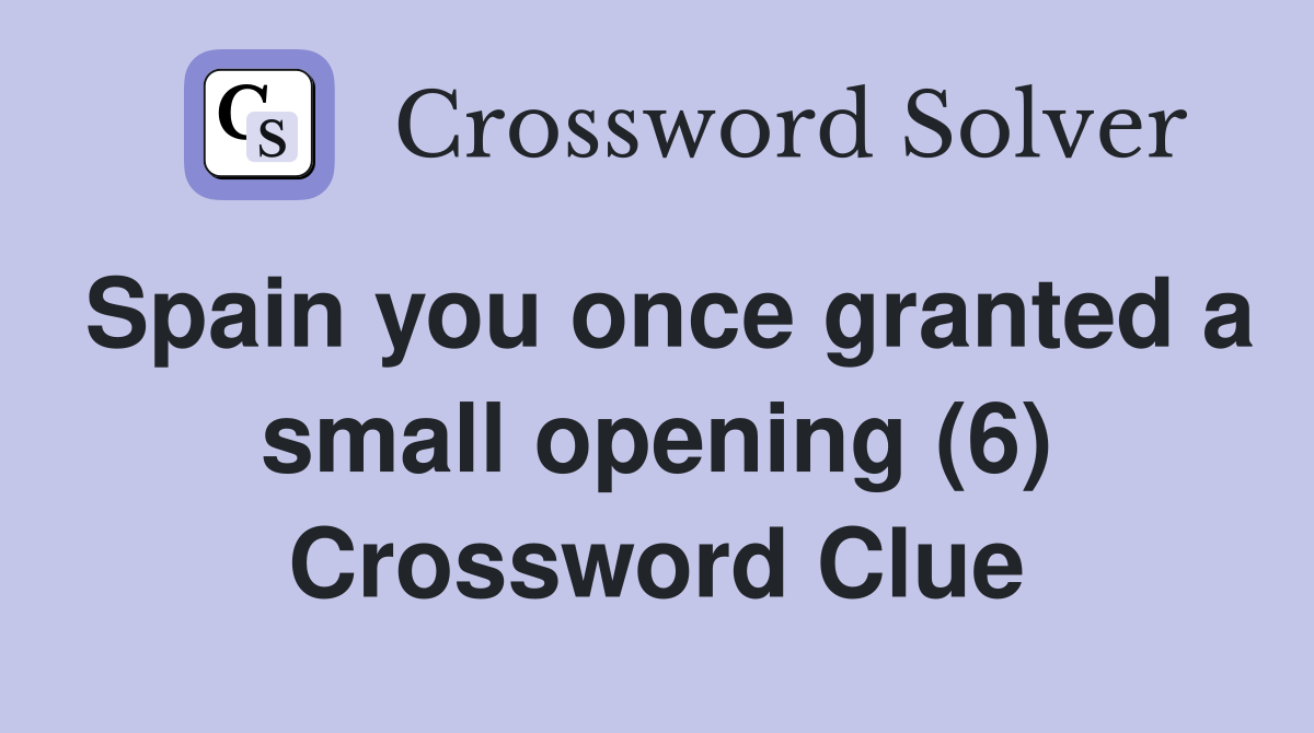Spain you once granted a small opening (6) Crossword Clue