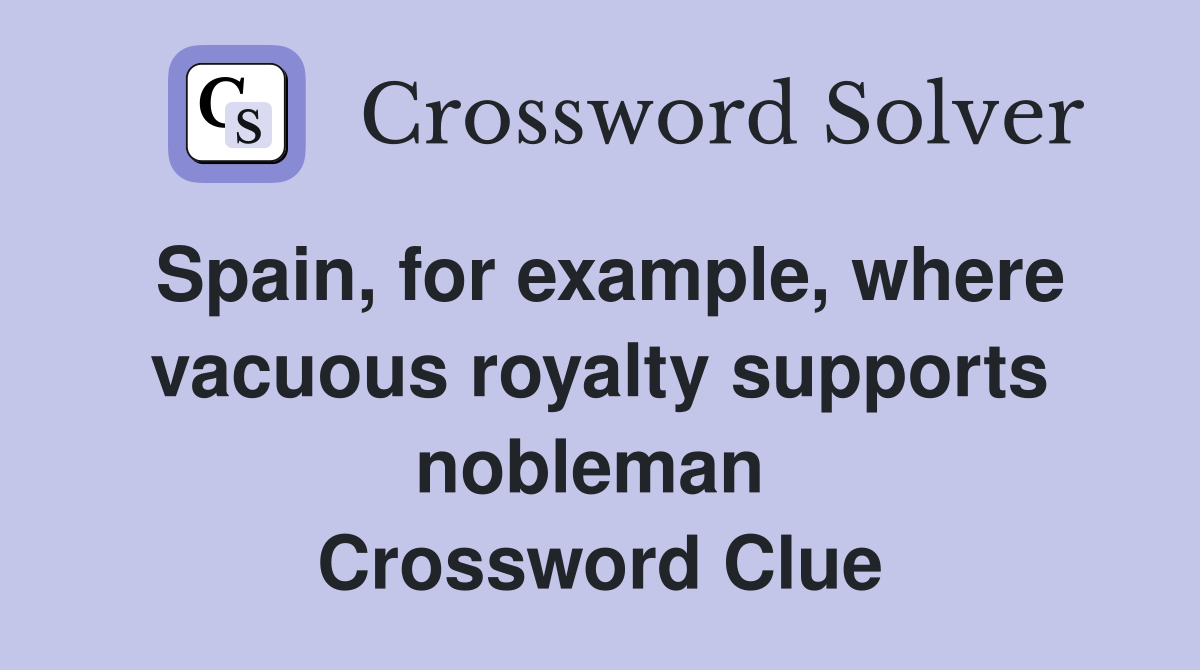 Spain, for example, where vacuous royalty supports nobleman  Crossword Clue