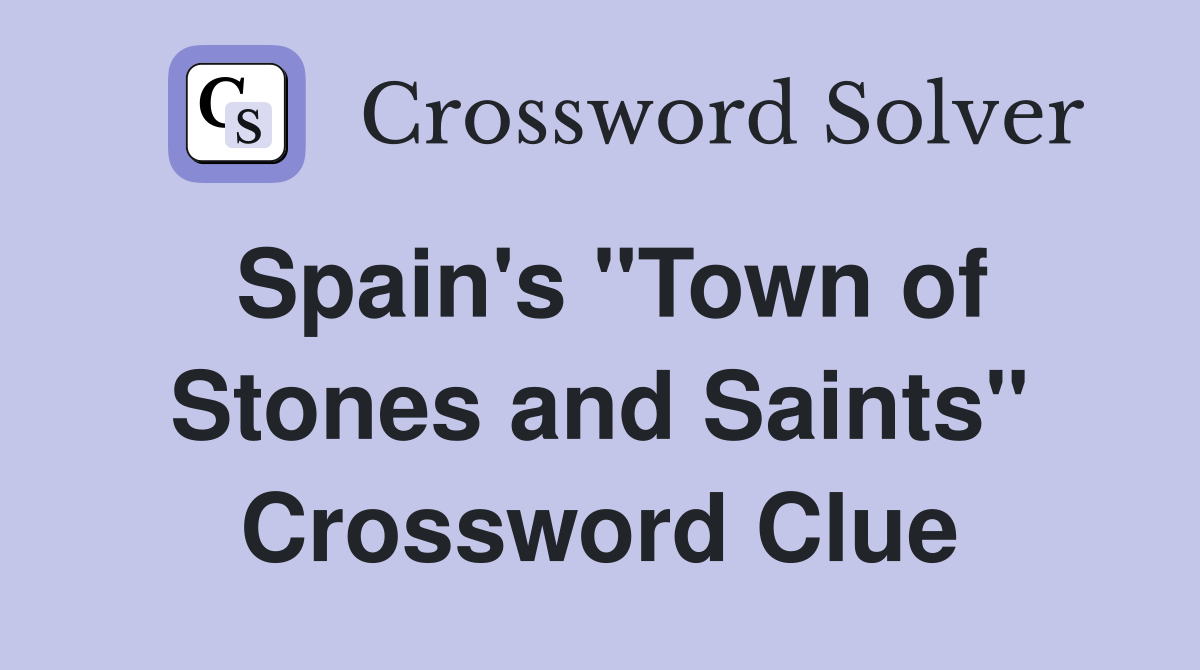Spain's "Town of Stones and Saints" Crossword Clue