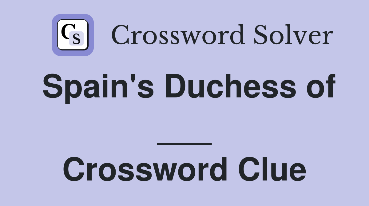 Spain's Duchess of ___ Crossword Clue