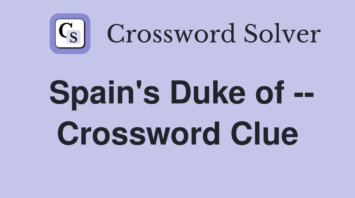 Spain's Duke of -- Crossword Clue