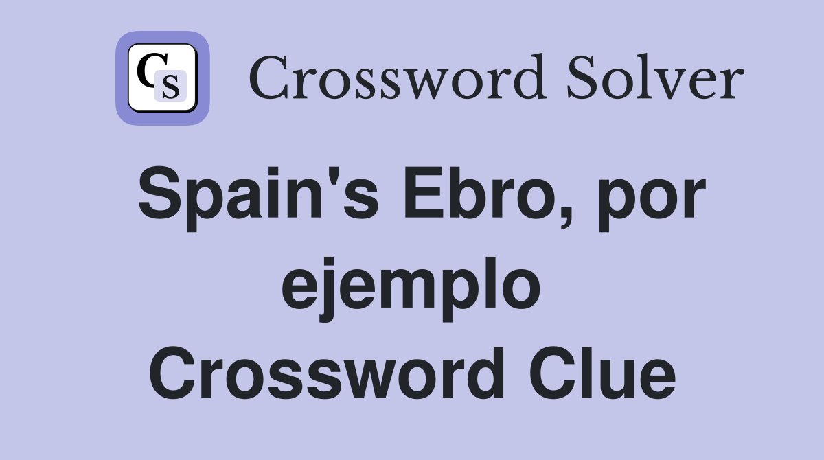 Spain's Ebro, por ejemplo Crossword Clue