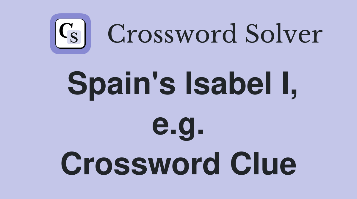 Spain's Isabel I, e.g. Crossword Clue
