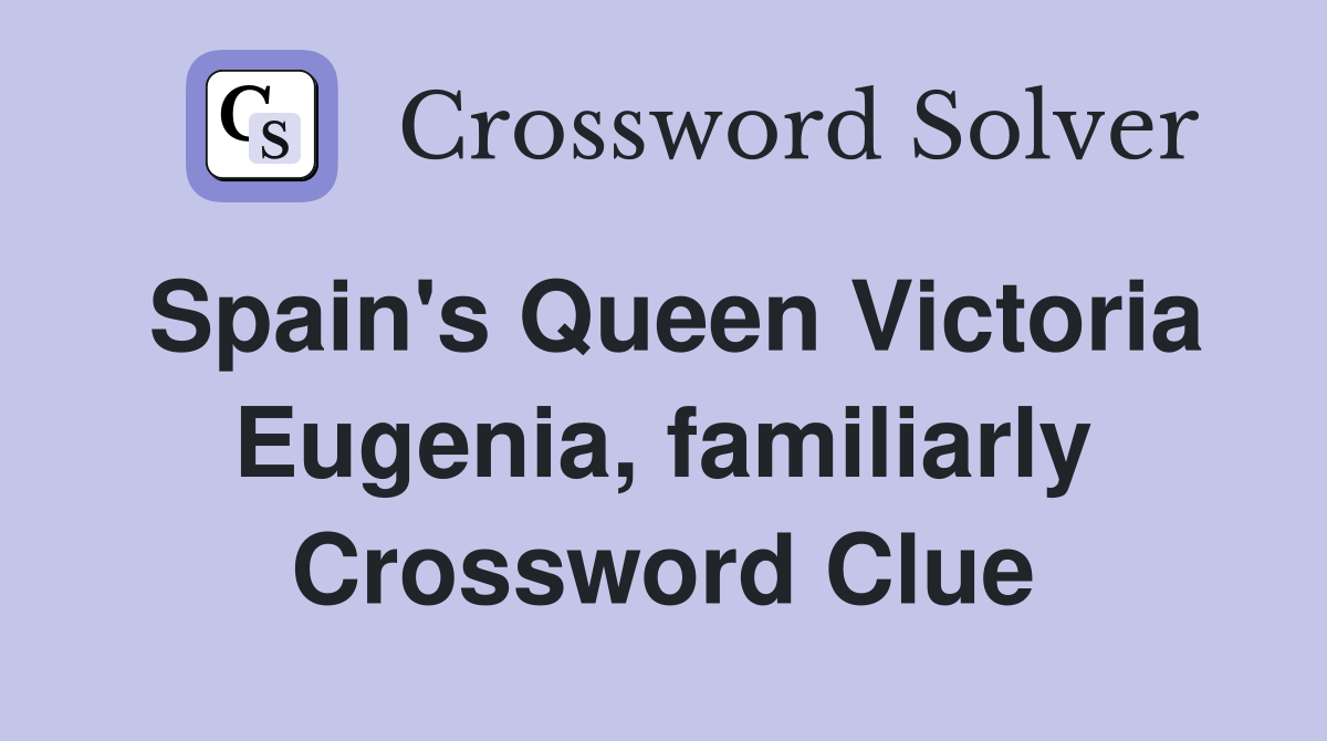 Spain's Queen Victoria Eugenia, familiarly Crossword Clue