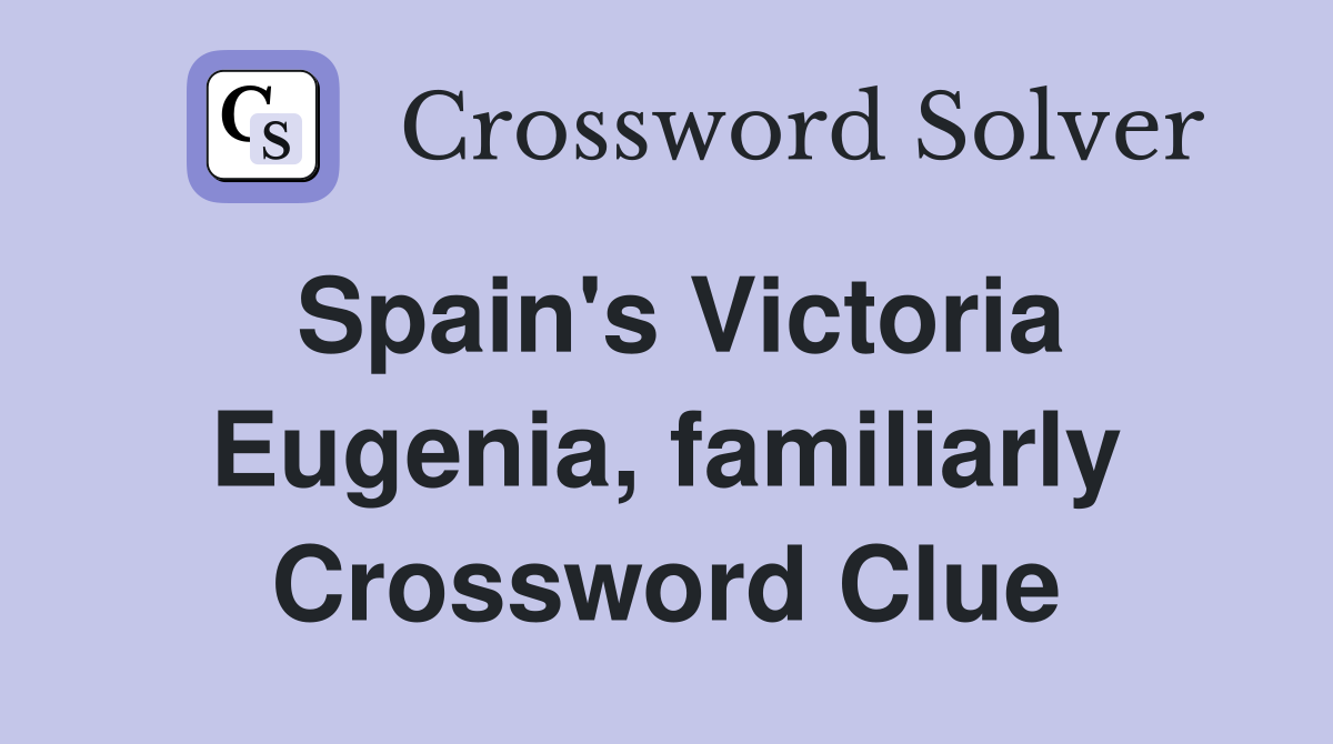 Spain's Victoria Eugenia, familiarly Crossword Clue