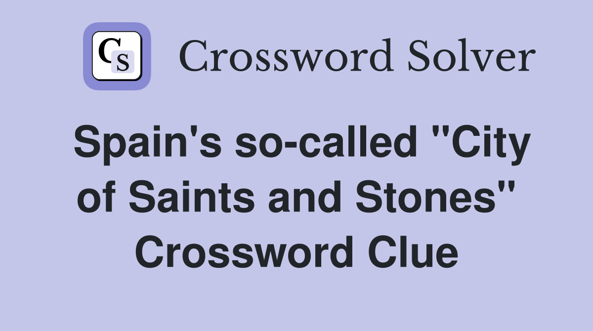 Spain's so-called "City of Saints and Stones" Crossword Clue