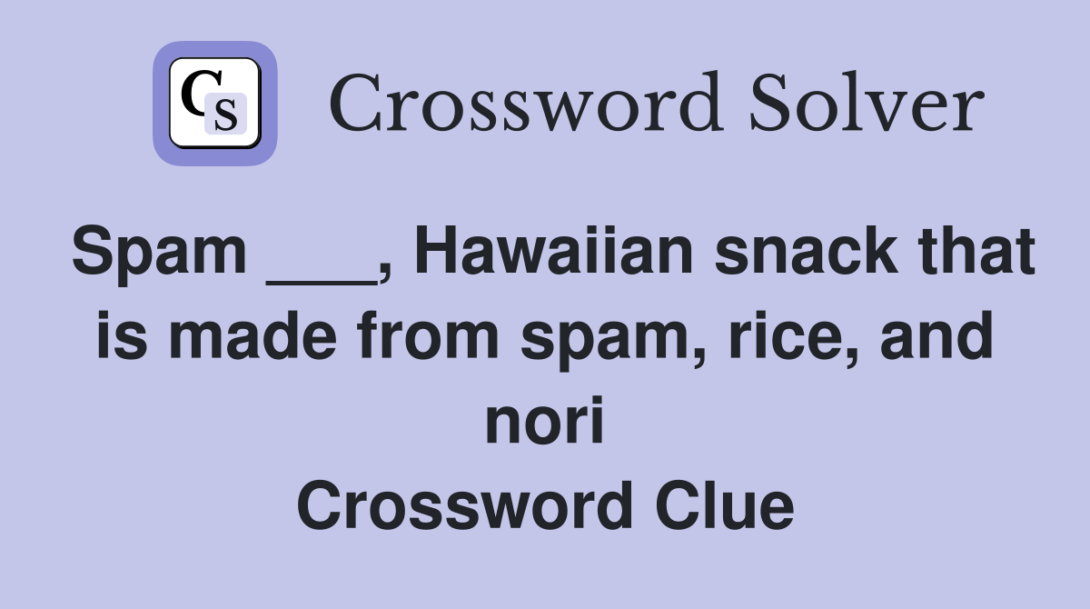 Spam ___, Hawaiian snack that is made from spam, rice, and nori Crossword Clue