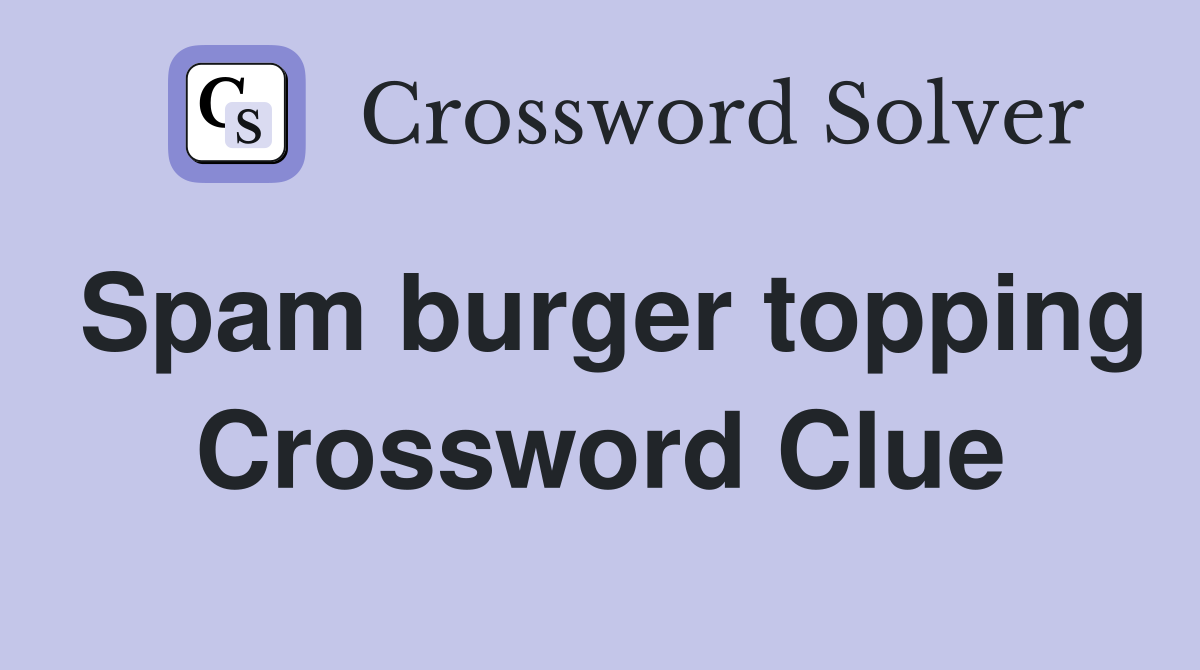 Spam burger topping Crossword Clue
