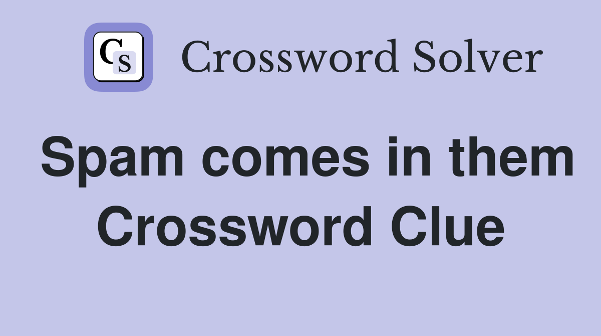 Spam comes in them Crossword Clue