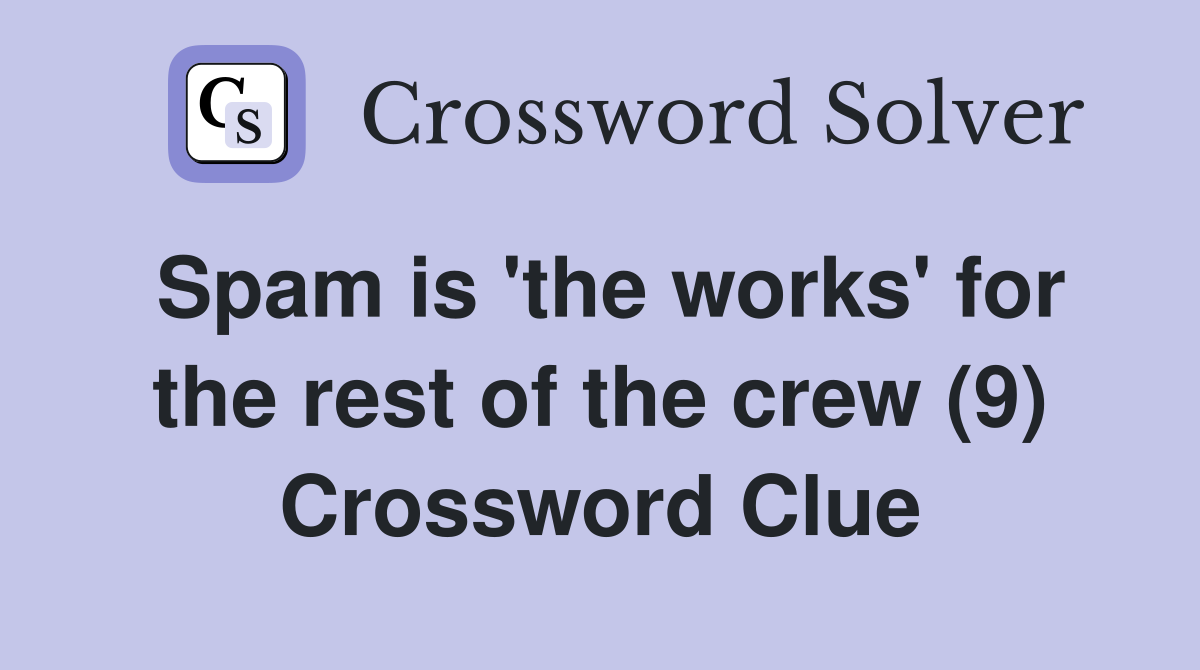 Spam is 'the works' for the rest of the crew (9) Crossword Clue