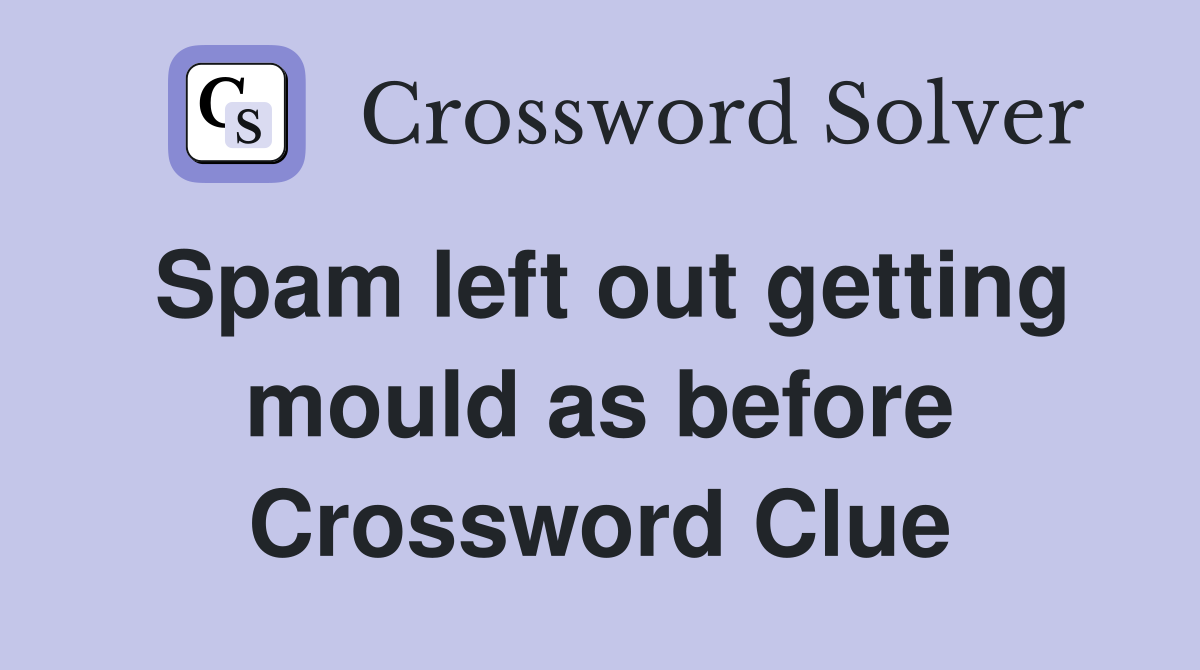 Spam left out getting mould as before Crossword Clue