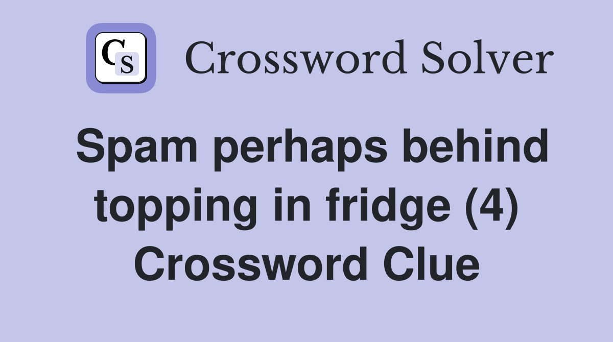 Spam perhaps behind topping in fridge (4) Crossword Clue