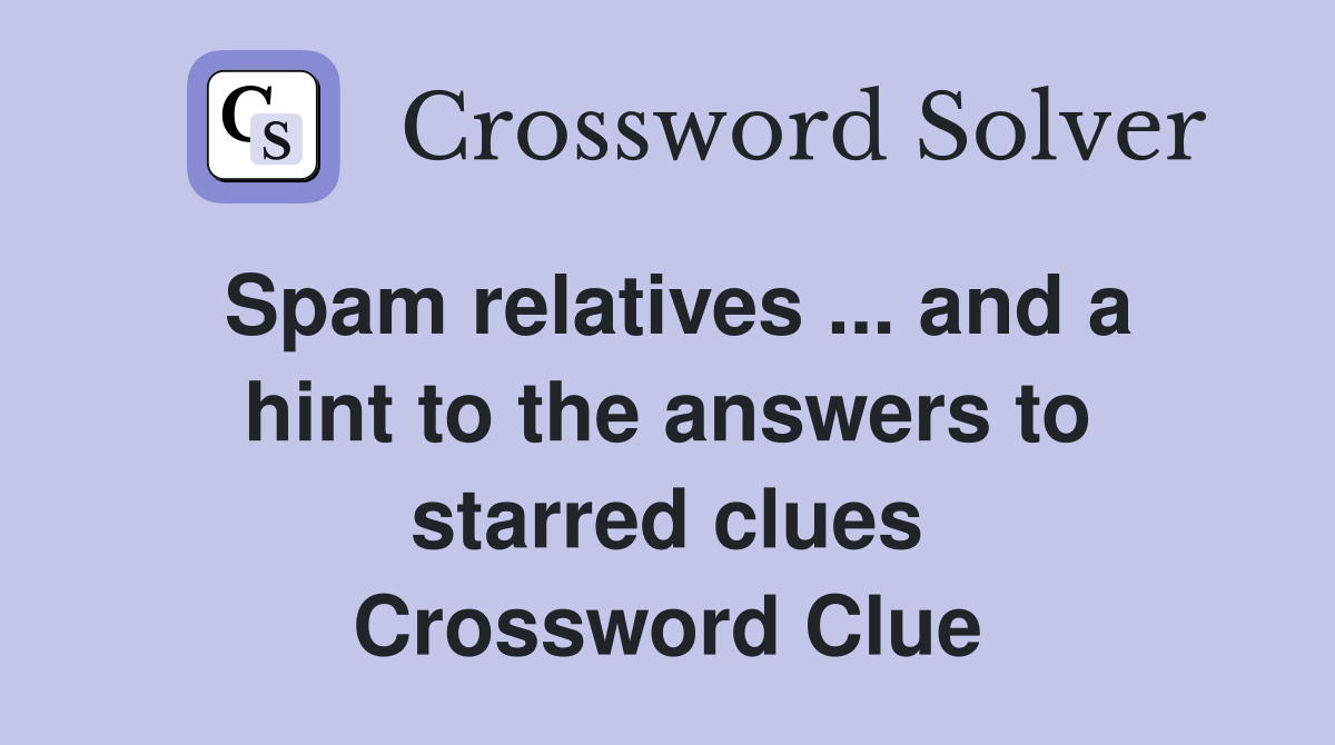Spam relatives ... and a hint to the answers to starred clues Crossword Clue