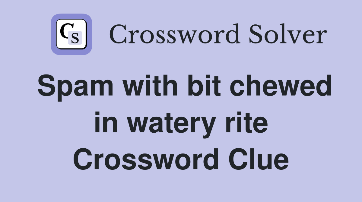 Spam with bit chewed in watery rite Crossword Clue