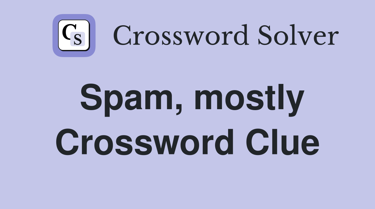 Spam, mostly Crossword Clue