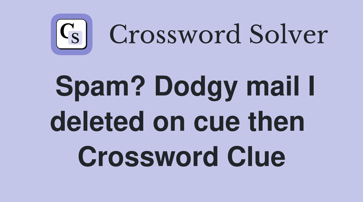 Spam? Dodgy mail I deleted on cue then  Crossword Clue