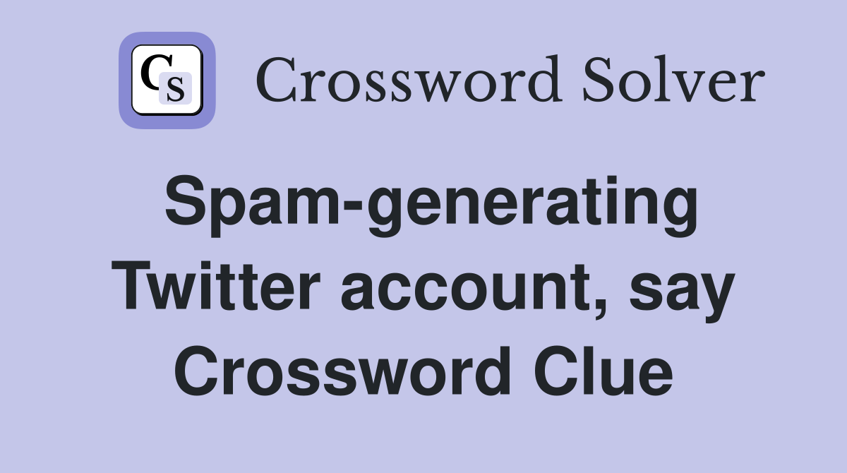 Spam-generating Twitter account, say Crossword Clue