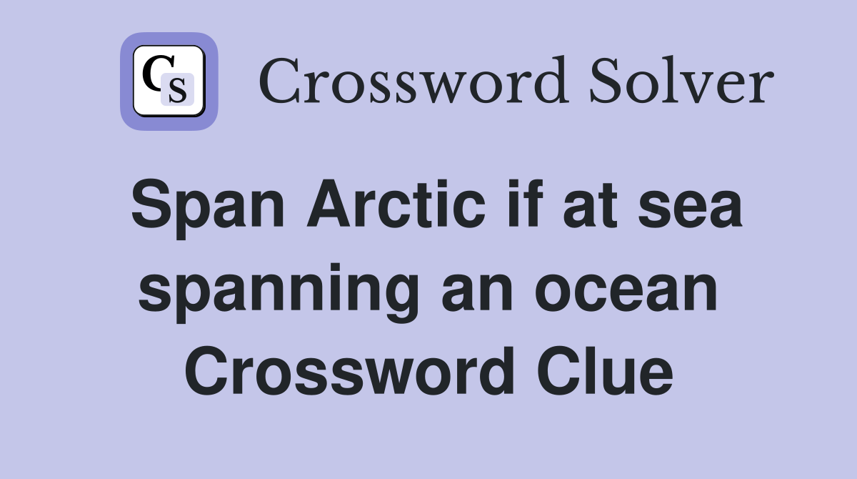 Span Arctic if at sea spanning an ocean Crossword Clue