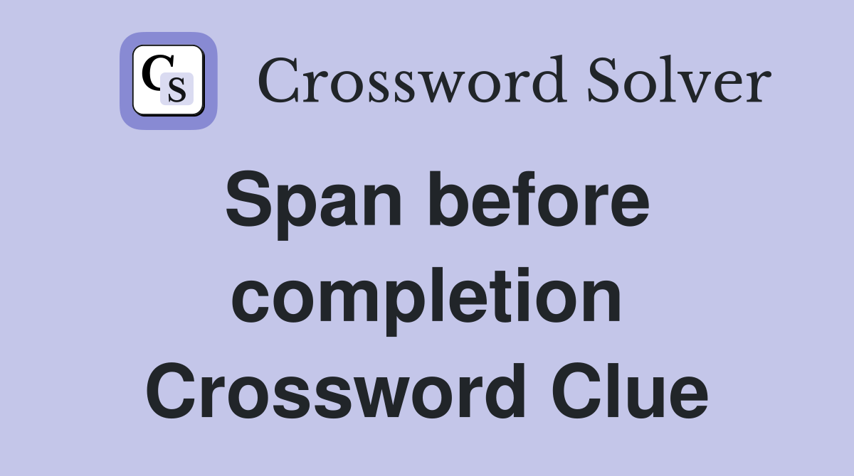 Span before completion Crossword Clue