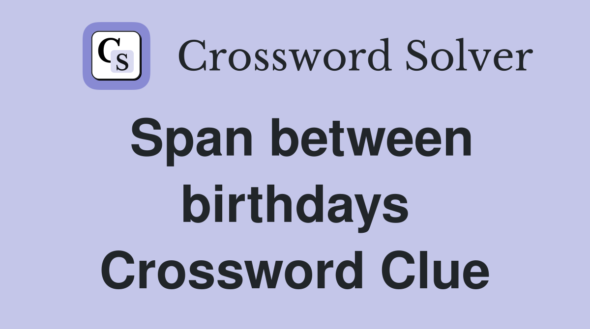 Span between birthdays Crossword Clue