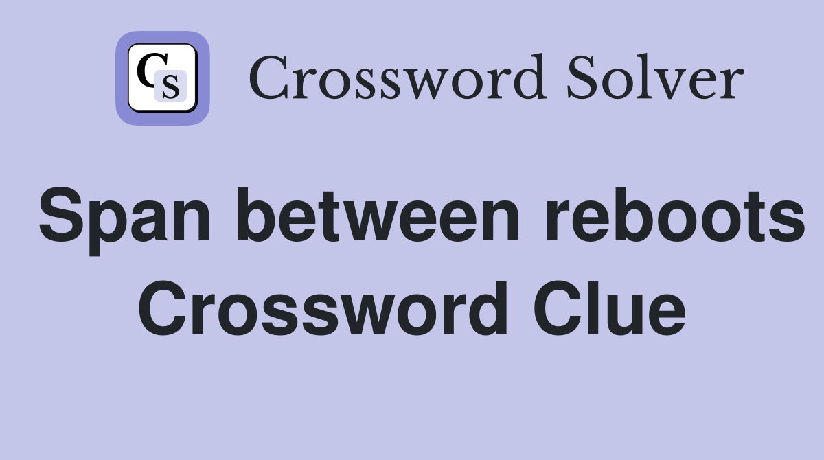 Span between reboots Crossword Clue