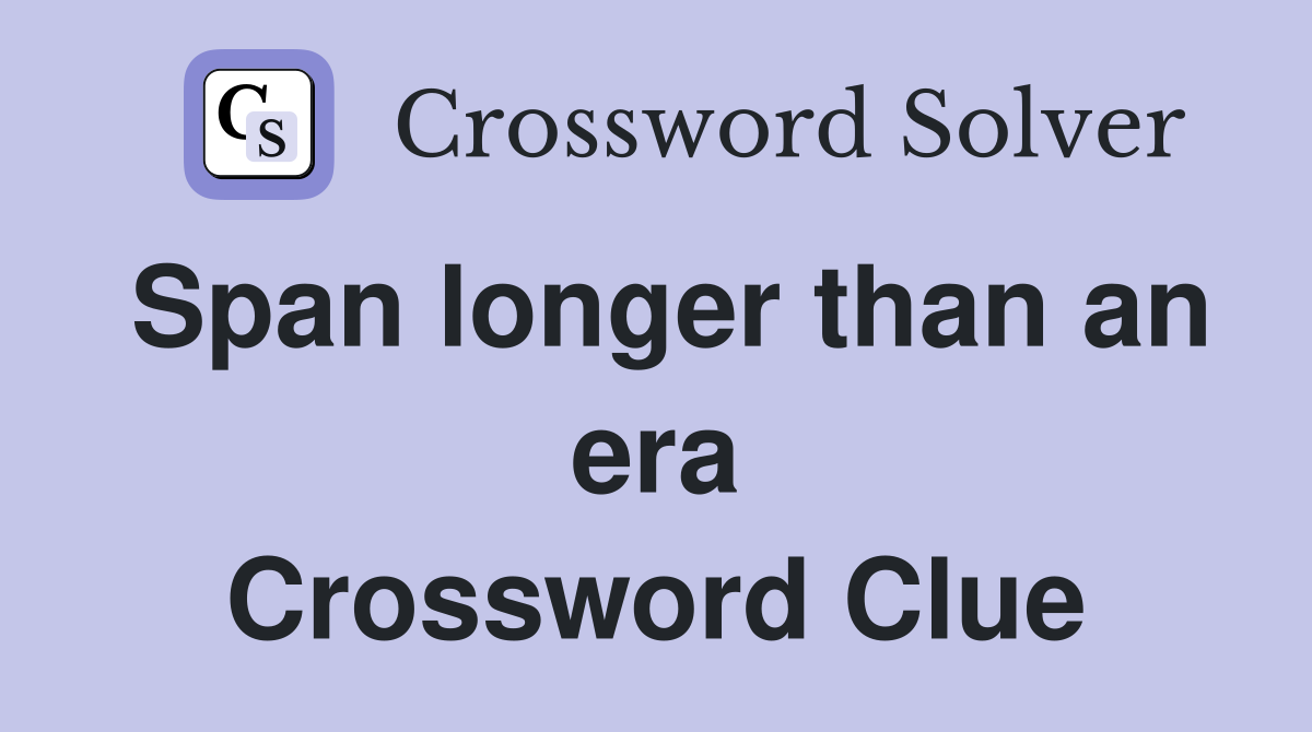 Span longer than an era Crossword Clue