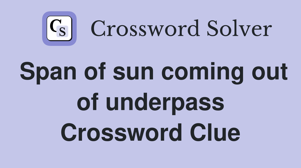 Span of sun coming out of underpass Crossword Clue