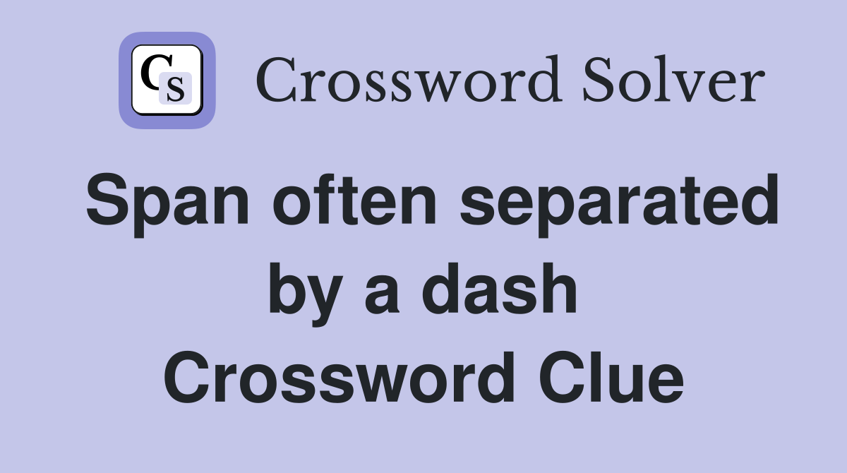 Span often separated by a dash Crossword Clue