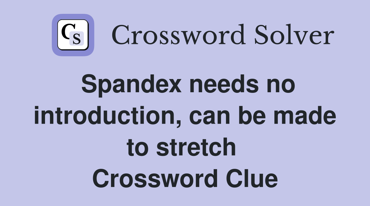 Spandex needs no introduction, can be made to stretch  Crossword Clue