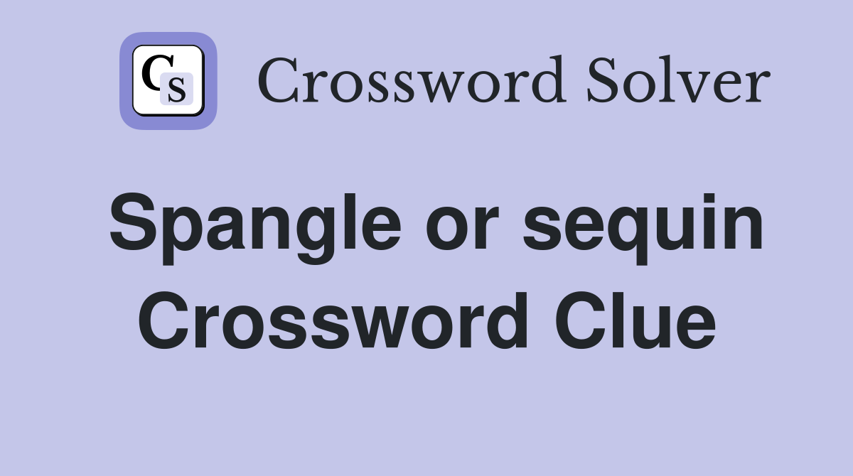 Spangle or sequin Crossword Clue