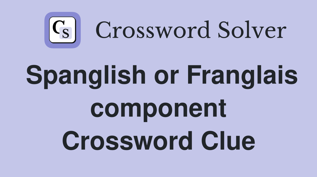Spanglish or Franglais component Crossword Clue