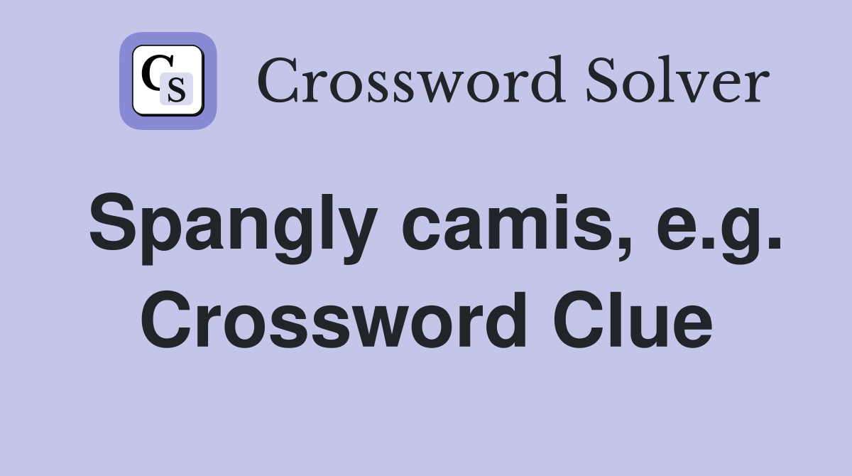 Spangly camis, e.g. Crossword Clue