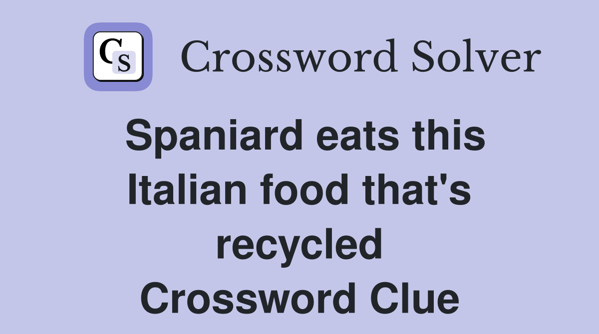 Spaniard eats this Italian food that's recycled Crossword Clue